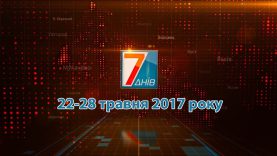 Підсумкова програма «7 днів» за тиждень 22-28 травня 2017 року