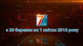 Підсумкова програма «7 днів» за тиждень  26 березня – 1 квітня 2018 року