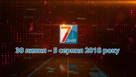 Підсумкова програма «7 днів»: 30 липня – 5 серпня 2018 року