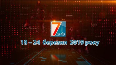 Новини Закарпаття. Підсумкова програма «7 днів»  18-23 березня 2019 року