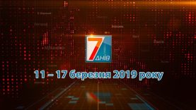 Підсумкова програма «7 днів»: 11 – 17 березня 2019 р.